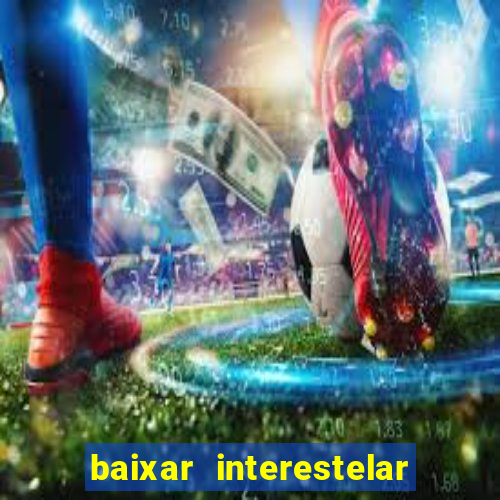 baixar interestelar filme completo dublado